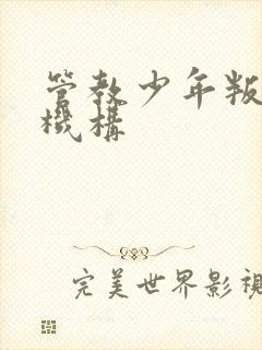 管教少年叛逆的机构