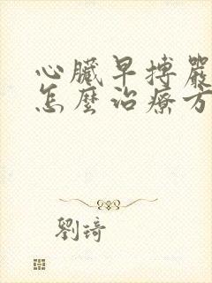 心脏早搏严重是怎么治疗方法