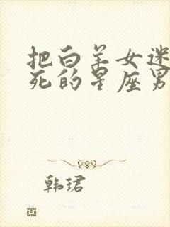 把白羊女迷得死死的星座男