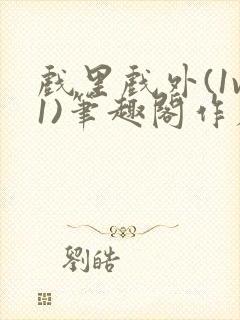 戏里戏外(1v1)笔趣阁作者:苏玛丽