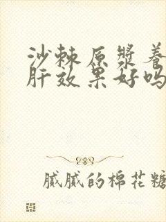 沙棘原浆养肝护肝效果好吗