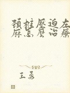 颈椎压迫左胳膊麻怎么治疗