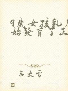 9岁女孩乳房开始发育了正常吗