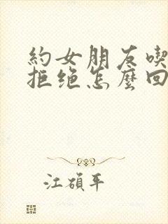 约女朋友吃饭被拒绝怎么回复