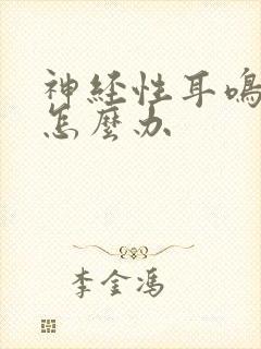 神经性耳鸣治疗怎么办