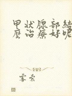 甲状腺部结节怎么治疗好呢封面