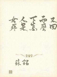 女人下面又痒又疼是怎么回事