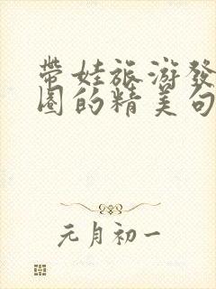 带娃旅游发朋友圈的精美句子