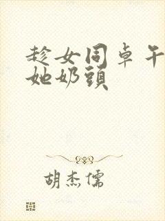 趁女同卓午休摸她奶头