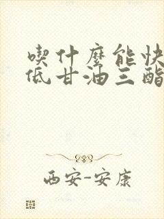 吃什么能快速降低甘油三酯