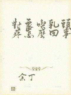 对象吃乳头有点疼怎么回事