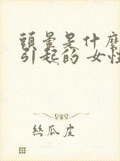 头晕是什么原因引起的 女性