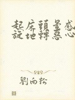 起床头晕感觉天旋地转恶心怎么办