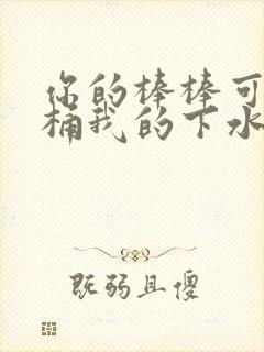 你的棒棒可以桶桶我的下水道吗