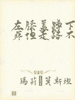 左膝盖蹲下起来疼但走路不疼痛