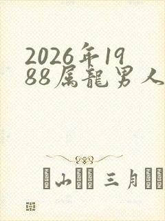 2026年1988属龙男人的全年运势