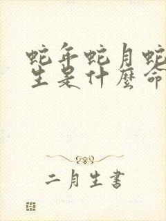 蛇年蛇月蛇时出生是什么命