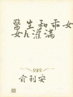 医生和乖女h攵女h灌满