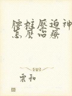 腰椎压迫神经痛怎么治疗