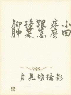 脚后跟疼小腿浮肿是怎么回事