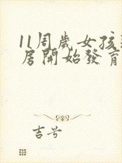 11周岁女孩乳房开始发育正常吗