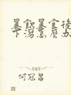 暴饮暴食后上吐下泻怎么办