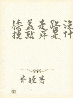 膝盖走路没事一摸就疼是什么原因