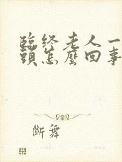 临终老人一直摇头怎么回事