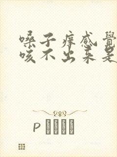 嗓子痒感觉有痰咳不出来是怎么回事