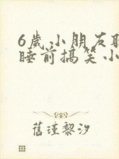 6岁小朋友听的睡前搞笑小故事