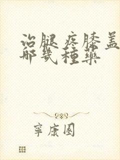 治腿疼膝盖疼有哪几种药