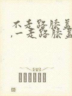 不走路膝盖不疼,一走路膝盖就疼