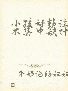 小孩好动注意力不集中缺什么