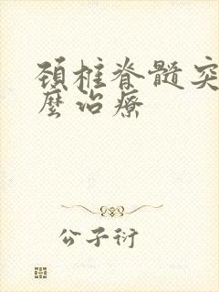 颈椎脊髓突出怎么治疗