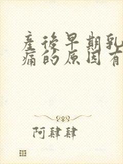 产后早期乳房胀痛的原因有