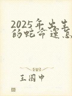 2025年出生的蛇命运怎么样