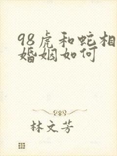 98虎和蛇相配婚姻如何