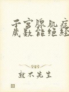 子宫腺肌症多大岁数能绝经