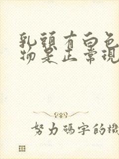 乳头有白色分泌物是正常现象吗