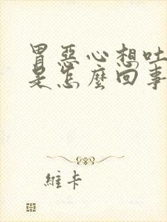 胃恶心想吐还疼是怎么回事呀