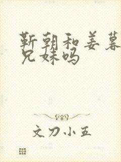 靳朝和姜暮是亲兄妹吗