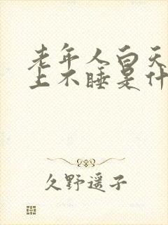 老年人白天睡晚上不睡是什么原因