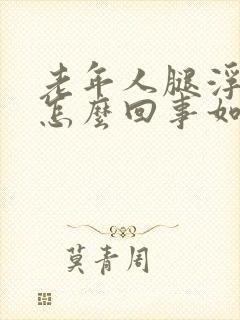 老年人腿浮肿是怎么回事如何治疗