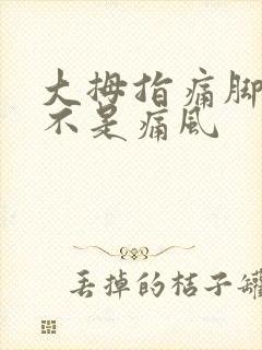 大拇指痛脚趾是不是痛风