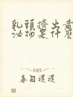 乳头挤出黄色分泌物是什么原因