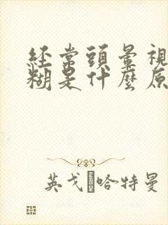 经常头晕视力模糊是什么原因封面