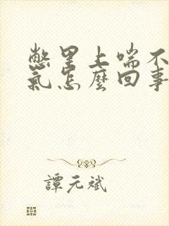 憋里上喘不上来气怎么回事