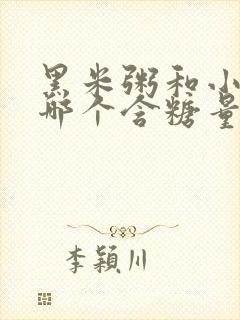 黑米粥和小米粥哪个含糖量高封面