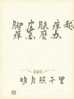 脚皮肤痒越抓越痒怎么办