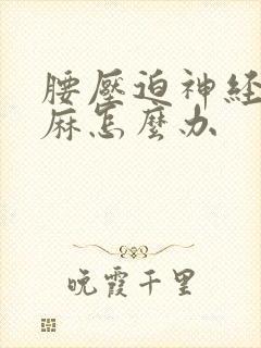 腰压迫神经腿脚麻怎么办